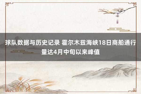 球队数据与历史记录 霍尔木兹海峡18日商船通行量达4月中旬以来峰值