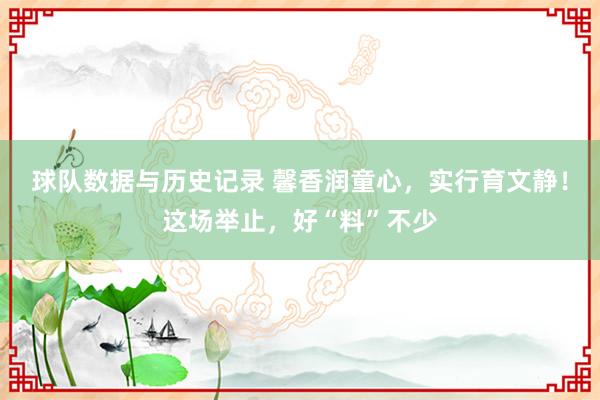 球队数据与历史记录 馨香润童心，实行育文静！这场举止，好“料”不少